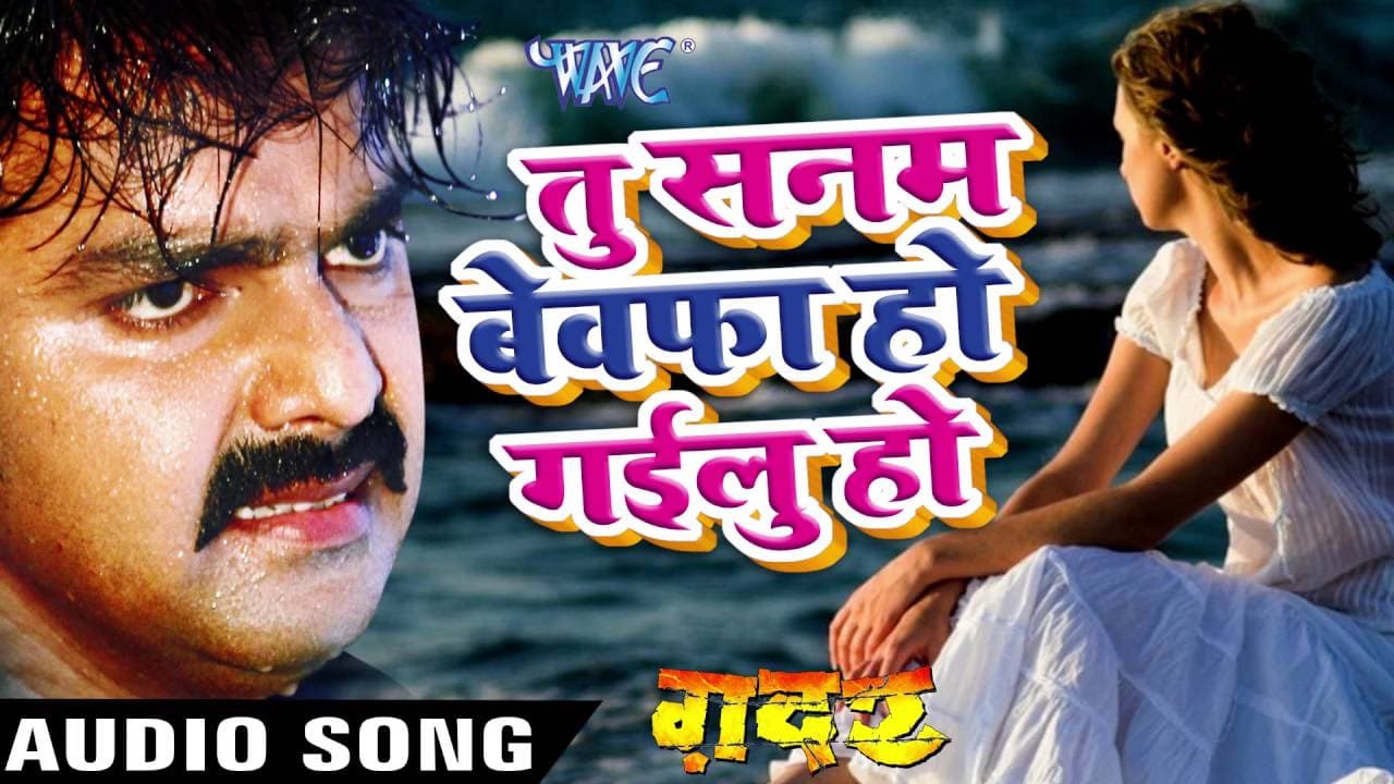 तू सनम बेवफा हो गईलू हो - Pawan Singh - New Bhojpuri Sad Song - Gadar - Bhojpuri Sad Song